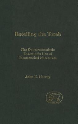 Retelling the Torah: The Deuternonmistic Historian's Use of Tetrateuchal Narratives by Harvey, John E.