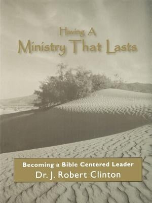 Having A Ministry That Lasts--By Becoming A Bible Centered Leader by Clinton, J. Robert