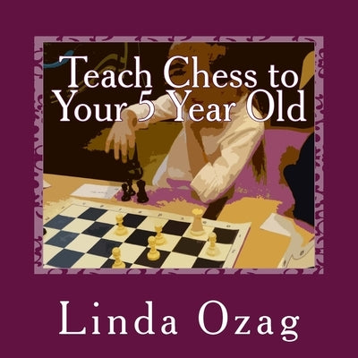 Teach Chess to Your 5 Year Old: A Beginner's Guide to Chess plus a BINGO CHESS game by Ozag, Linda