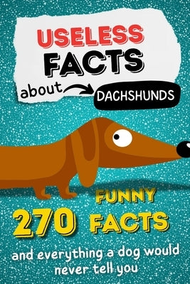 Useless facts about Dachshunds - 270 funny facts and everything a dog would never tell you by Lechner, Amelie