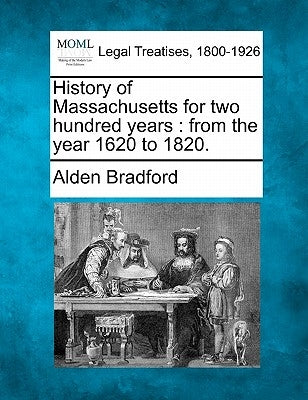 History of Massachusetts for Two Hundred Years: From the Year 1620 to 1820. by Bradford, Alden