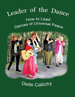 Leader of the Dance: How to Lead the Dances of Universal Peace by Callichy, Dede