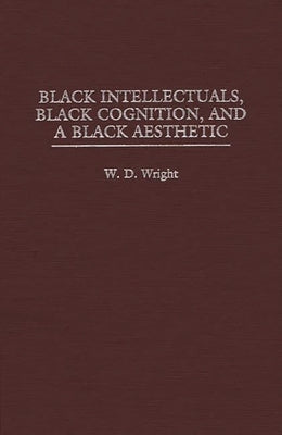 Black Intellectuals, Black Cognition, and a Black Aesthetic by Wright, William D.
