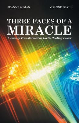 Three Faces of a Miracle: A Family Transformed by God's Healing Power by Zeman, Jeanne
