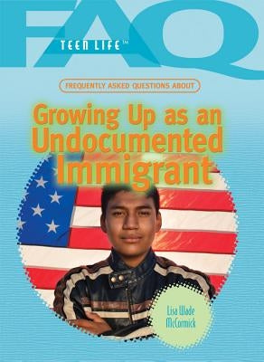 Frequently Asked Questions about Growing Up as an Undocumented Immigrant by Wade McCormick, Lisa