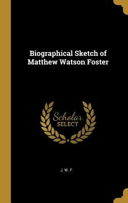 Biographical Sketch of Matthew Watson Foster by F, J. W.