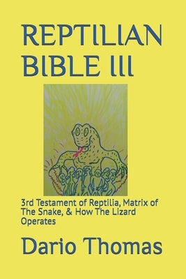 Reptilian Bible III: 3rd Testament of Reptilia, Matrix of The Snake, & How The Lizard Operates by Thomas, Dario