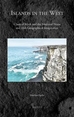 Islands in the West: Classical Myth and the Medieval Norse and Irish Geographical Imagination by Egeler, Matthias