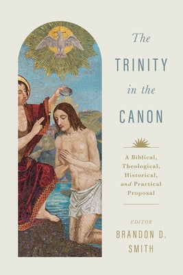 The Trinity in the Canon: A Biblical, Theological, Historical, and Practical Proposal by Smith, Brandon D.