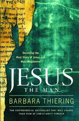 Jesus the Man: Decoding the Real Story of Jesus and Mary Magdalene by Thiering, Barbara
