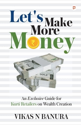 Let's Make More Money: An Exclusive guide for Kurti Retailers on Wealth Creation by Banura, Vikas N.