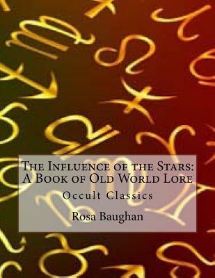 The Influence of the Stars: A Book of Old World Lore: Occult Classics by Baughan, Rosa