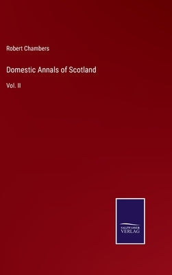 Domestic Annals of Scotland: Vol. II by Chambers, Robert