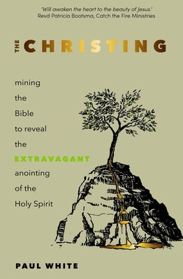The Christing: Mining the Bible to reveal the extravagant anointing of the Holy Spirit by White, Paul