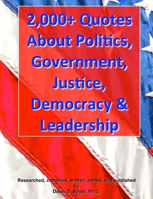 2,000+ Quotes About Politics, Government, Justice, Democracy & Leadership by Boyer, Dawn D.