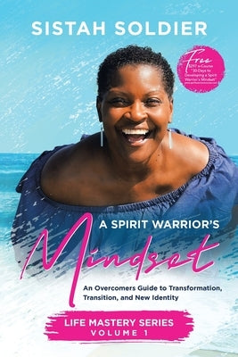 A Spirit Warrior's Mindset: An Overcomers Guide toTransformation, Transition, and New Identity Life Mastery Series Volume 1 by Sistah Soldier