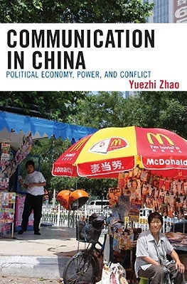 Communication in China: Political Economy, Power, and Conflict by Zhao, Yuezhi