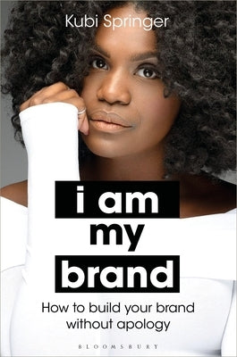 I Am My Brand: How to Build Your Brand Without Apology by Springer, Kubi