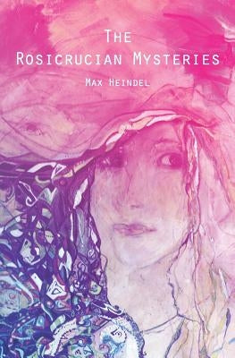 The Rosicrucian Mysteries: An Elementary Exposition of Their Secret Teachings by Heindel, Max
