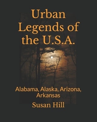 Urban Legends of the U.S.A.: Alabama, Alaska, Arizona, Arkansas by Hill, Susan