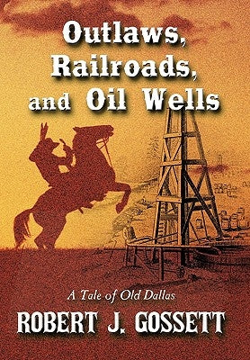 Outlaws, Railroads, and Oil Wells: A Tale of Old Dallas by Gossett, Robert J.
