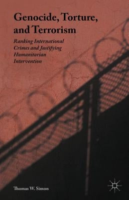 Genocide, Torture, and Terrorism: Ranking International Crimes and Justifying Humanitarian Intervention by Simon, Thomas W.