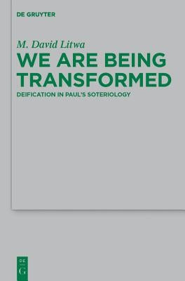 We Are Being Transformed: Deification in Paul's Soteriology by Litwa, M. David