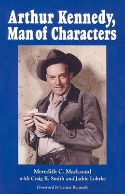 Arthur Kennedy, Man of Characters: A Stage and Cinema Biography by Macksoud, Meredith C.