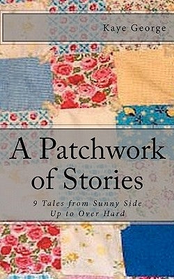A Patchwork of Stories: 9 Tales from Sunny Side Up to Over Hard by George, Kaye