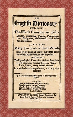 An English Dictionary (1676): Explaining the Difficult Terms That are Used in Divinity, Husbandry, Physick, Phylosophy, Law, Navigation, Mathematick by Coles, Elisha