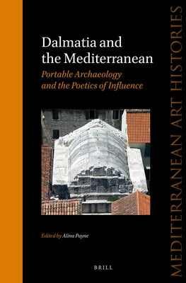 Dalmatia and the Mediterranean: Portable Archaeology and the Poetics of Influence by Payne, Alina