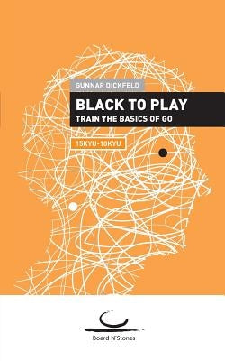 Black to Play!: Train the Basics of Go. 15kyu - 10kyu. by Dickfeld, Gunnar