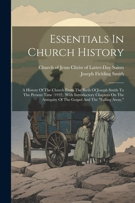 Essentials In Church History: A History Of The Church From The Birth Of Joseph Smith To The Present Time (1922), With Introductory Chapters On The A by Smith, Joseph Fielding