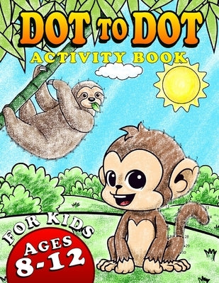 Dot To Dot Activity Book For Kids Ages 8-12: Fun and Challenging Connect The Dots Puzzles Book for Kids Age 7, 8, 9, 10, 11, 12 - Cute Animals Dot to by Corner, Activity
