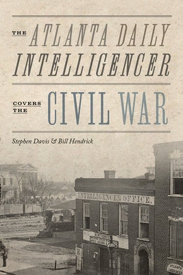 The Atlanta Daily Intelligencer Covers the Civil War by Davis, Stephen