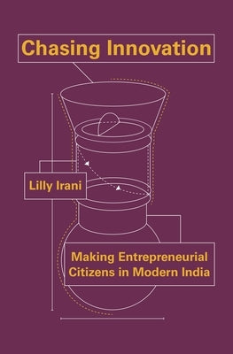 Chasing Innovation: Making Entrepreneurial Citizens in Modern India by Irani, Lilly