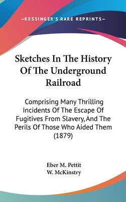 Sketches In The History Of The Underground Railroad: Comprising Many Thrilling Incidents Of The Escape Of Fugitives From Slavery, And The Perils Of Th by Pettit, Eber M.