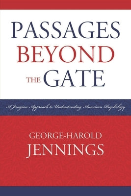 Passages Beyond the Gate: A Jungian Approach to Understanding American Psychology by Jennings, George-Harold