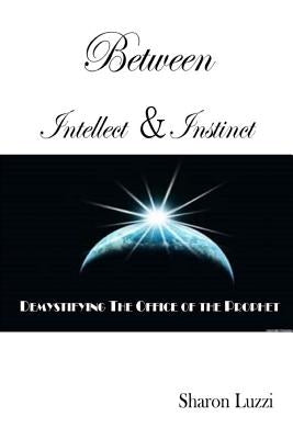 Between Intellect and Instinct: Demystifying the Office of the Prophet by Williams, Iris M.