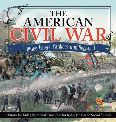 The American Civil War - Blues, Greys, Yankees and Rebels. - History for Kids Historical Timelines for Kids 5th Grade Social Studies by Baby Professor