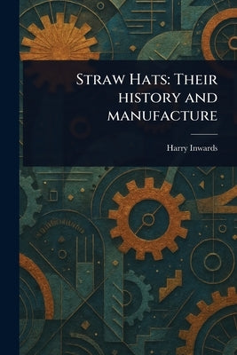 Straw Hats: Their History and Manufacture by Inwards, Harry
