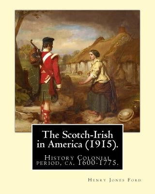 The Scotch-Irish in America (1915). By: Henry Jones Ford: History Colonial period, ca. 1600-1775 by Ford, Henry Jones