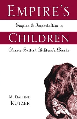 Empire's Children: Empire and Imperialism in Classic British Children's Books by Kutzer, M. Daphne