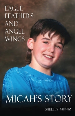 Eagle Feathers and Angel Wings: Micah's Story by Muniz, Shelley