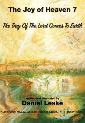 The Joy of Heaven Book 7: The Day of the Lord Comes to Earth by Leske, Daniel