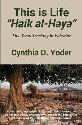 This is Life; Haik al-Haya: Five Years Teaching in Palestine by Yoder, Cynthia D.