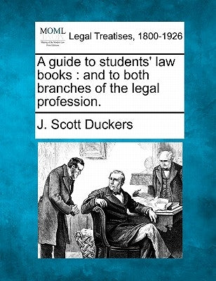A Guide to Students' Law Books: And to Both Branches of the Legal Profession. by Duckers, J. Scott