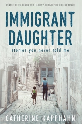 Immigrant Daughter: Stories You Never Told Me by Kapphahn, Catherine
