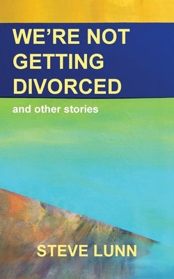 We're Not Getting Divorced: and other stories by Lunn, Steve