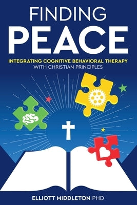 Finding Peace: Integrating Cognitive Behavioral Therapy with Christian Principles by Middleton, Elliott